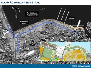 SOLUÇÃO PARA A PERIMETRAL



                    Av. Rodrigues
                    Alves em nível

                                     Túneis

            Binário do
              Porto




                                        PORTO MARAVILHA | 36
 