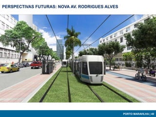 PERSPECTIVAS FUTURAS: NOVA AV. RODRIGUES ALVES




                                                 PORTO MARAVILHA | 40
 