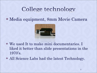 Media equipment, 8mm Movie Camera We used It to make mini documentaries. I liked it better than slide presentations in the 1970’s. All Science Labs had the latest Technology. 