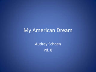 My American Dream

   Audrey Schoen
       Pd. 8
 