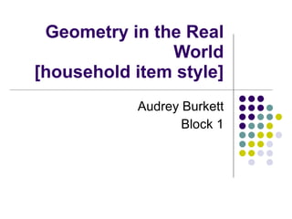 Geometry in the Real World [household item style] Audrey Burkett Block 1 
