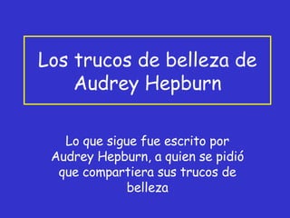 Los trucos de belleza de Audrey Hepburn Lo que sigue fue escrito por Audrey Hepburn, a quien se pidió que compartiera sus trucos de belleza 