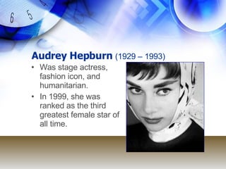 Audrey Hepburn  ( 1929 – 1993) Was  stage actress, fashion icon, and humanitarian. In 1999, she was ranked as the third greatest female star of all time. 