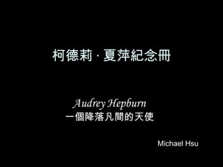 柯德莉 · 夏萍紀念冊
Audrey Hepburn
一個降落凡間的天使
Michael Hsu
 