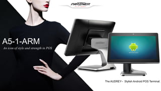 1
A5-1-ARM
An icon of style and strength in POS
The AUDREY– Stylish Android POS Terminal.
 