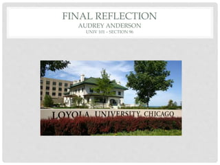 FINAL REFLECTION 
AUDREY ANDERSON 
UNIV 101 – SECTION 96 
 
