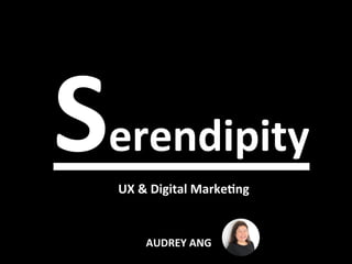 Serendipity		
	UX	&	Digital	Marke4ng	
AUDREY	ANG	
 