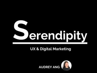 Serendipity		
	UX & Digital Marketing
AUDREY ANG
 
