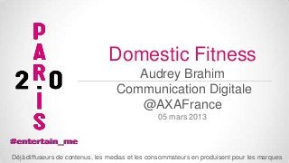 Domestic Fitness
Audrey Brahim
Communication Digitale
@AXAFrance
05 mars 2013

Déjà diffuseurs de contenus, les medias et les consommateurs en produisent pour les marques

 