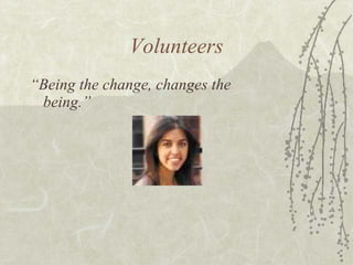 Volunteers “ Being the change, changes the being.” 