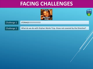 Challenge 1
Challenge 2
STORAGE!!!!!!!!!!!!!!!!!
What do we do with Orphan Works? Esp. those not covered by the Directive?
FACING CHALLENGES
 