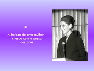 10. A beleza de uma mulher cresce com o passar dos anos. 