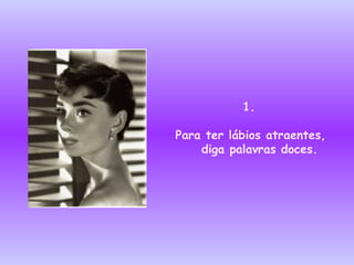 1.   Para ter lábios atraentes , diga palavras doces. 