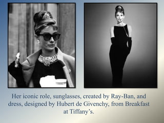 Her iconic role, sunglasses, created by Ray-Ban, and
dress, designed by Hubert de Givenchy, from Breakfast
                      at Tiffany’s.
 