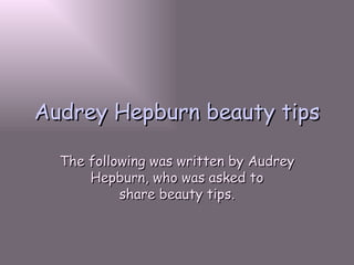 Audrey Hepburn beauty tips The following was written by Audrey Hepburn, who was asked to share beauty tips. 