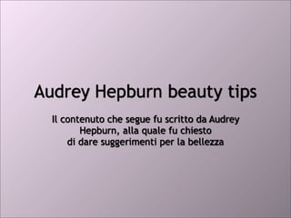 Audrey Hepburn beauty tips
  Il contenuto che segue fu scritto da Audrey
         Hepburn, alla quale fu chiesto
      di dare suggerimenti per la bellezza
 