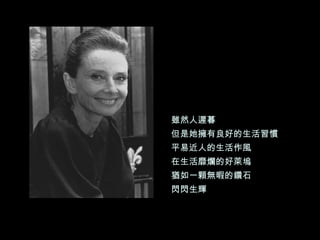 雖然人遲暮 但是她擁有良好的生活習慣 平易近人的生活作風 在生活靡爛的好萊塢 猶如一顆無暇的鑽石 閃閃生輝 