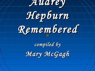 AudreyAudrey
HepburnHepburn
RememberedRemembered
compiled bycompiled by
Mary McGaghMary McGagh
 