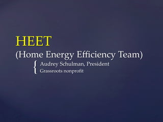 {	
HEET  
(Home  Energy  Eﬃciency  Team)	
Audrey  Schulman,  President	
Grassroots  nonproﬁt	
 