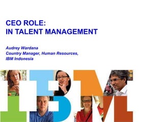 CEO ROLE: IN TALENT MANAGEMENT  Audrey Wardana  Country Manager, Human Resources, IBM Indonesia  
