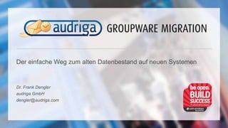 Der einfache Weg zum alten Datenbestand auf neuen Systemen
Dr. Frank Dengler
audriga GmbH
dengler@audriga.com
 