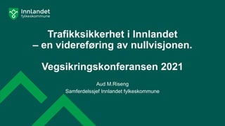 Trafikksikkerhet i Innlandet
– en videreføring av nullvisjonen.
Vegsikringskonferansen 2021
Aud M.Riseng
Samferdelssjef Innlandet fylkeskommune
 