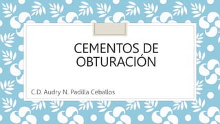 CEMENTOS DE
OBTURACIÓN
C.D. Audry N. Padilla Ceballos
 