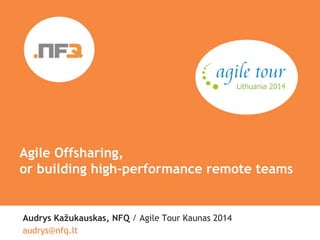 Smile 
Agile Offsharing, 
or building high-performance remote teams 
Audrys Kažukauskas, NFQ / Agile Tour Kaunas 2014 
аudrys@nfq.lt 
 