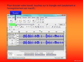 Pour écouter votre travail, touchez sur le triangle vert (seulement si
l’enregistrement est inactif) :
Écouter
GPA nov 2011
 