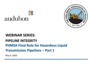 PIPELINE INTEGRITY
PHMSA Final Rule for Hazardous Liquid
Transmission Pipelines – Part 1
May 4, 2020
WEBINAR SERIES:
 