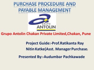 Presented By:-Audumbar Pachkawade
Grupo Antolin Chakan Private Limited,Chakan, Pune
Project Guide:-Prof.Ratikanta Ray
NitinKatke(Asst. ManagerPurchase)
 