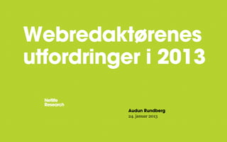 Webredaktørenes
utfordringer i 2013

          Audun Rundberg
          24. januar 2013
 