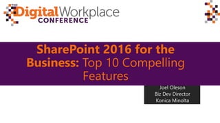 SharePoint 2016 for the
Business: Top 10 Compelling
Features
Joel Oleson
Biz Dev Director
Konica Minolta
 