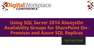 Using SQL Server 2014 AlwaysOn
Availability Groups for SharePoint On-
Premises and Azure SQL Replicas
Michael Noel
 