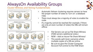 AlwaysOn Availability Groups
Cluster Witness and Voting Fundamentals
• Automatic failover clustering requires servers to h...