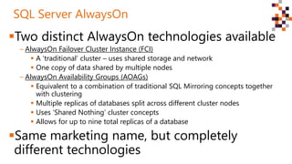 Two distinct AlwaysOn technologies available
‒ AlwaysOn Failover Cluster Instance (FCI)
 A ‘traditional’ cluster – uses ...