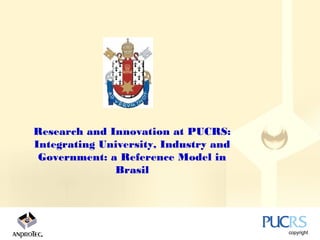 Research and Innovation at PUCRS:
Integrating University, Industry and
 Government: a Reference Model in
              Brasil
 
