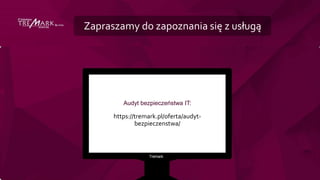 Zapraszamy do zapoznania się z usługą
Audyt bezpieczeństwa IT:
https://tremark.pl/oferta/audyt-
bezpieczenstwa/
 