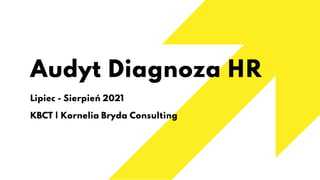 Audyt Diagnoza HR
Lipiec - Sierpień 2021
KBCT | Kornelia Bryda Consulting
 