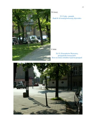 13


Po lewej:

          25. Czołg – pomnik.
 Znak R-1d został powieszony zbyt nisko.




U dołu:

     26. Ul. Powstańców Warszawy,
        przejazd dla rowerzystów.
Kosz na śmieci utrudnia wjazd na przejazd.
 