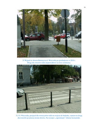 16




 .
        31 Wyjazd ze skweru Bottrop na ul. Wieczorka po przebudowie w 2010 r.
             Droga dla rowerów trafia nieprawidłowo na lewo od drzewa.




32. Ul. Wieczorka, przejazd dla rowerzystów trafia na wejście do budynku, zamiast na drogę
  dla rowerów po prawej stronie drzewa. Na wysepce „zapomniano” obniżyć krawężniki.
 