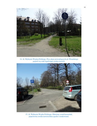 10
14. Al. Wybrzeże Wojska Polskiego. Przy alejce prowadzącej do pl. Piłsudskiego
pojawił się znak legalizujący jazdę rowerem.
15. Al. Wybrzeże Wojska Polskiego. Obniżony został krawężnik,
poprawiona została nawierzchnia zjazdu i oznakowanie.
 