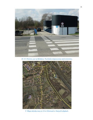 26
45. Ul. Portowa, jaz na Kłodnicy. Na drodze dopuszczony ruch rowerowy.
F. Mapa odcinka trasy nr 16 w Gliwicach w Starych Łabędach.
 