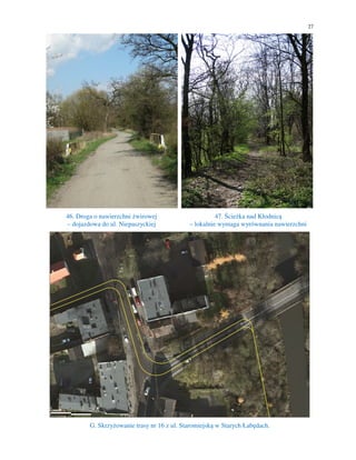 27
46. Droga o nawierzchni żwirowej
– dojazdowa do ul. Niepaszyckiej
47. Ścieżka nad Kłodnicą
– lokalnie wymaga wyrównania nawierzchni
G. Skrzyżowanie trasy nr 16 z ul. Staromiejską w Starych Łabędach.
 