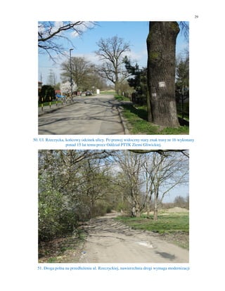 29
50. Ul. Rzeczycka, końcowy odcinek ulicy. Po prawej widoczny stary znak trasy nr 16 wykonany
ponad 15 lat temu przez Oddział PTTK Ziemi Gliwickiej.
51. Droga polna na przedłużeniu ul. Rzeczyckiej, nawierzchnia drogi wymaga modernizacji
 