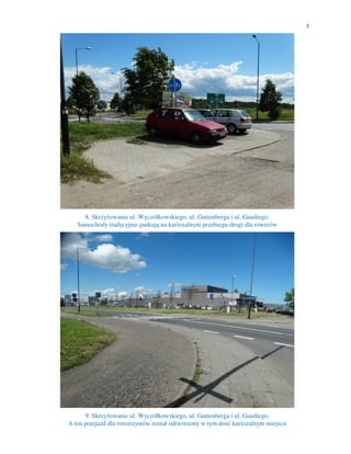 5
8. Skrzyżowanie ul. Wyczółkowskiego, ul. Guttenberga i ul. Gaudiego.
Samochody tradycyjnie parkują na kuriozalnym przebiegu drogi dla rowerów
9. Skrzyżowanie ul. Wyczółkowskiego, ul. Guttenberga i ul. Gaudiego.
A ten przejazd dla rowerzystów został odtworzony w tym dość kuriozalnym miejscu
 
