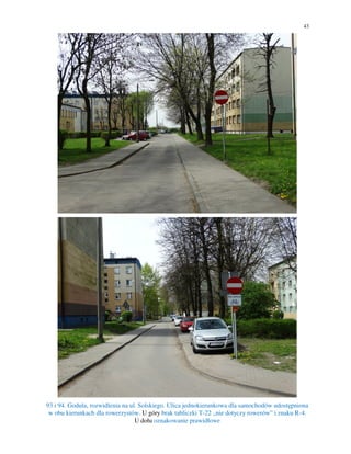 43
93 i 94. Godula, rozwidlenia na ul. Solskiego. Ulica jednokierunkowa dla samochodów udostępniona
w obu kierunkach dla rowerzystów. U góry brak tabliczki T-22 „nie dotyczy rowerów” i znaku R-4.
U dołu oznakowanie prawidłowe
 