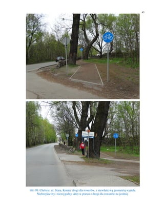 45
98 i 99. Chebzie, ul. Stara, Koniec drogi dla rowerów, z niewłaściwą geometrią wjazdu.
Niebezpieczny i niewygodny skręt w prawo z drogi dla rowerów na jezdnię.
 