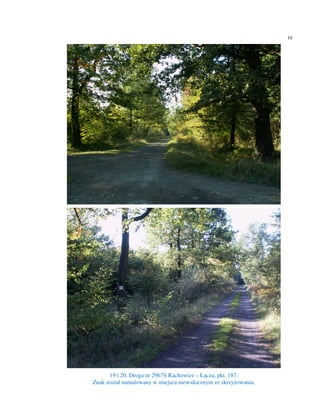 10




      19 i 20. Droga nr 2967S Rachowice – Łącza, pkt. 187.
Znak został namalowany w miejscu niewidocznym ze skrzyżowania.
 