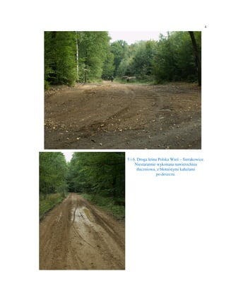 4




5 i 6. Droga leśna Polska Wieś – Sierakowice.
     Niestarannie wykonana nawierzchnia
       tłuczniowa, z błotnistymi kałużami
                  po deszczu.
 